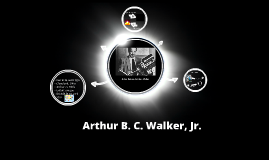 Arthur B. C. Walker, Jr. by ashley torres on Prezi