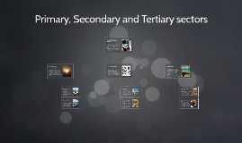 Primary, Secondary and Tertiary sectors by Matthew Balme on Prezi