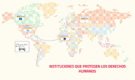 INSTITUCIONES QUE PROTEGEN LOS DERECHOS HUMANOS by natalia velasco on Prezi