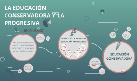 LA EDUCACIÓN CONSERVADORA Y LA PROGRESIVA by pao garcia on Prezi