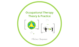 Occupational Therapy Theory & Practice by Mel Chapman on Prezi