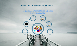 REFLEXIÓN SOBRE EL RESPETO by DANIEL ANDRES RODRIGUEZ REDONDO on Prezi