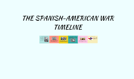 THE SPANISH-AMERICAN WAR TIMELINE By Clara Ortí López On Prezi