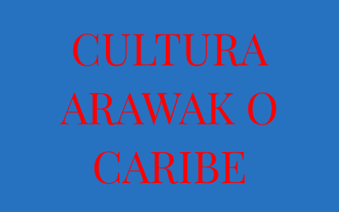 Cultura Arawak O Cultura By Fayli Dayana Navarro Carrascal On Prezi Next