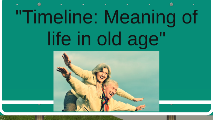 Timeline: Meaning of life in old age by Yovani Herrera Guzman on Prezi