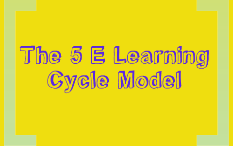 The 5 E Learning Cycle Model by Lauren Stewart on Prezi