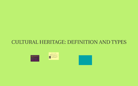 CULTURAL HERITAGE: DEFINITION AND TYPES by Iris Gutierrez on Prezi