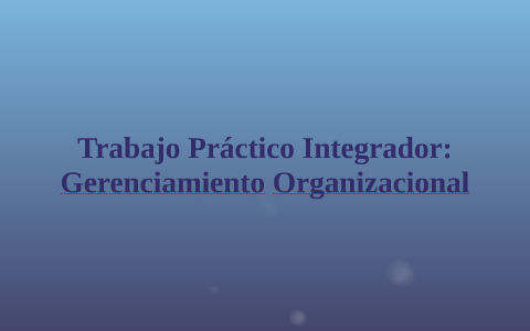 Trabajo Práctico: Gerenciamiento Organizacional by on Prezi