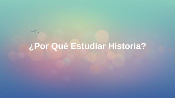 Por que Estudiar Historia by Nicolás Moreni on Prezi