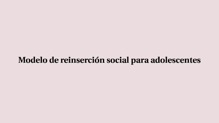 Modelo de reinserción social para adolescentes by Pam Esbobdy on Prezi Next