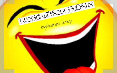 A world without laughter by Kasandra Ortega on Prezi