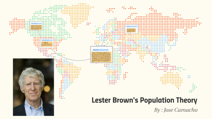 Lester R. Brown Basick Informatuon Lester Brown's Population Theory by Jose Camacho on Prezi