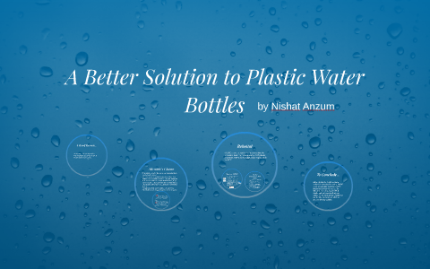 A Better Solution to Plastic Water Bottles by Nishat Anzum on Prezi