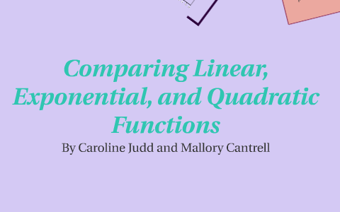 Comparing Linear, Exponential and Quadratic Functions by Caroline Judd