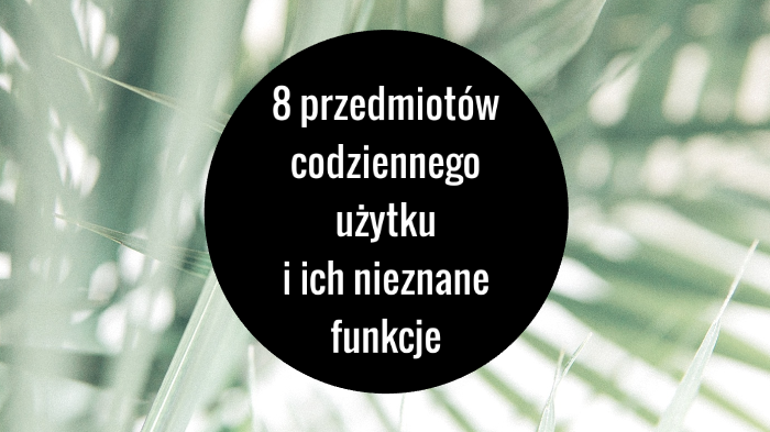 8 Przedmiotów Codziennego Użytku I Ich Nieznane Funkcje By Adrianna Sławińska 7104