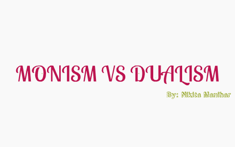 Monism vs Dualism by Nikita Manihar on Prezi