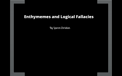 Enthymemes and Logical Fallacies by Lauren Christian on Prezi