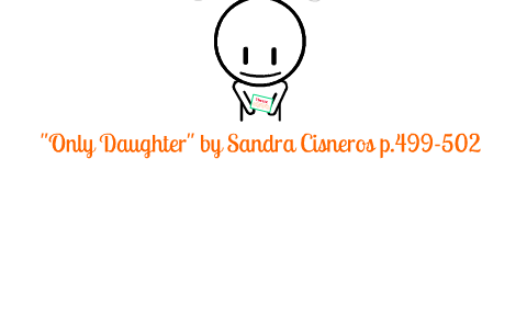 Only Daughter by Sandra Cisneros by Lorraine Guzman on Prezi