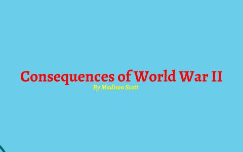 Consequences of World War II by Madison Scott on Prezi