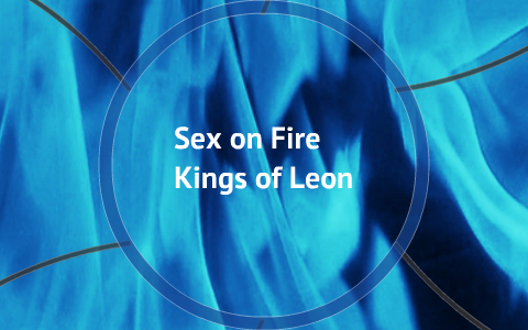 Sex on Fire- Kings of Leon by Hunter Greer on Prezi