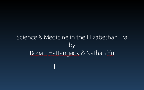 Science and Medicine in the Elizabethan Era by Rohan Hattangady on Prezi