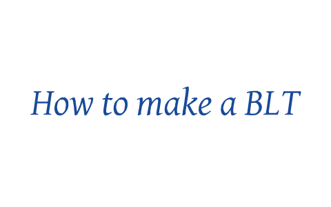 how to make a BLT by jacob robles on Prezi
