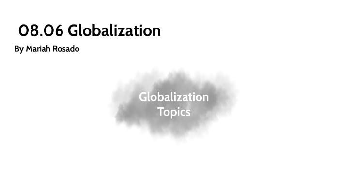 08.06 Globalization by Mariah Rosado on Prezi