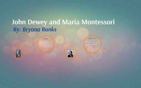 John Dewey and Maria Montessori by Bryana Banks on Prezi