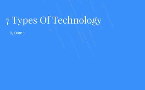 7 Types Of Technology by Grant Smith on Prezi