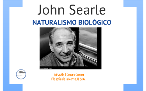 Searle El naturalismo Biológico by Erika Abril Orozco Orozco on Prezi