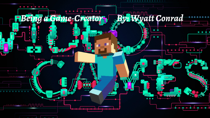 being-a-game-creator-by-wyatt-conrad