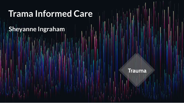 Trauma Informed Care by Sheyanne Ingraham on Prezi