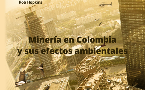 Minería en Colombia y su efectos ambientales by natalia henao on Prezi