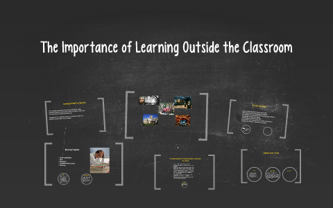 The Importance of Learning Outside the Classroom by Sophie O'Brien on Prezi