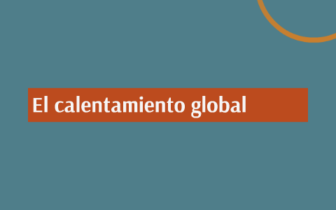 El calentamiento global by David de la cruz on Prezi