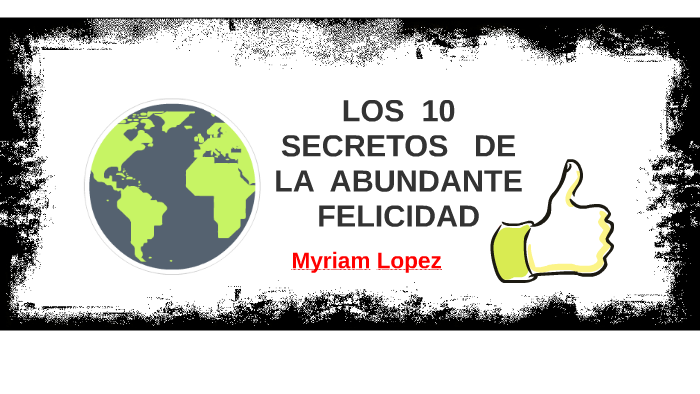LOS 10 SECRETOS DE LA ABUNDANTE FELICIDAD by myriam lopez on Prezi