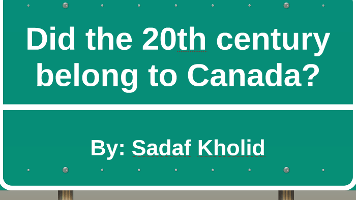 Did The 20th Century Belong To Canada By Sadaf Kholid On Prezi Next