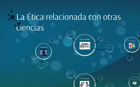 La Ética relacionada con otras ciencias by Sebastian Galarza on Prezi