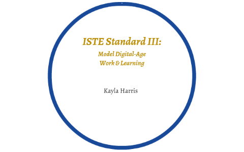ISTE Standard III: Model Digital-Age Work and Learning by Kayla Harris ...