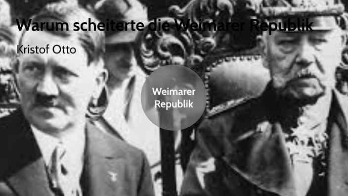 Warum Scheiterte Die Weimarer Republik Warum scheiterte die Weimarer Republik by Kristof Otto on Prezi Next