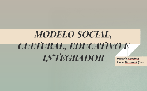 MODELO SOCIAL, CULTURAL, EDUCATIVO E INTEGRADOR by lucia Mansanet