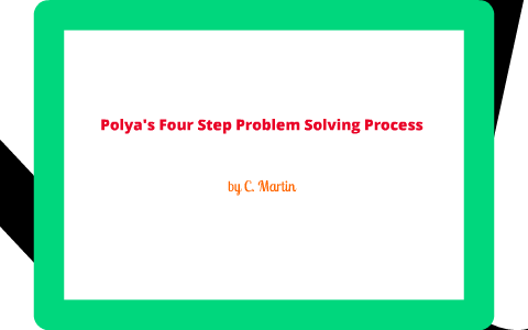 Polya's Four Step Problem Solving Process by Callie Martin on Prezi