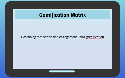 Gamification matrix by Jon McFarland on Prezi