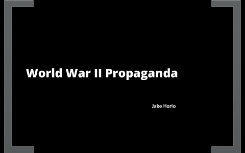 World War II Propaganda by Jake Horio on Prezi