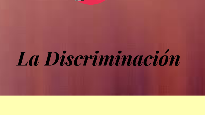 La Discriminacion by jossy mendoza leon on Prezi
