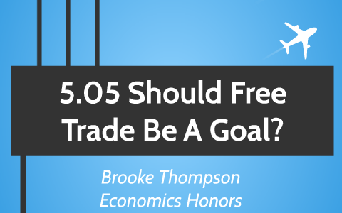 5 05 Should Free Trade Be A Goal By Brooke Thompson
