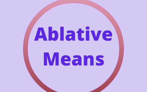 Ablative Means by kelly weber on Prezi