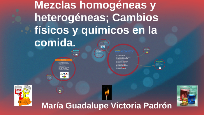 Mezclas homogéneas y heterogeneas; Cambios físicos y químico by María  Guadalupe Victoria Padrón