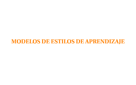 MODELOS DE ESTILOS DE APRENDIZAJE by ailee salazar on Prezi