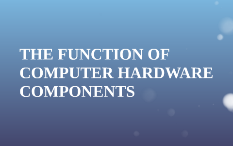 THE FUNCTION OF COMPUTER HARDWARE COMPONENTS by jack gill on Prezi